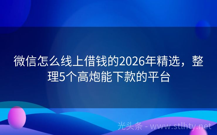 微信怎么线上借钱的2026年精选，整理5个高炮能下款的平台