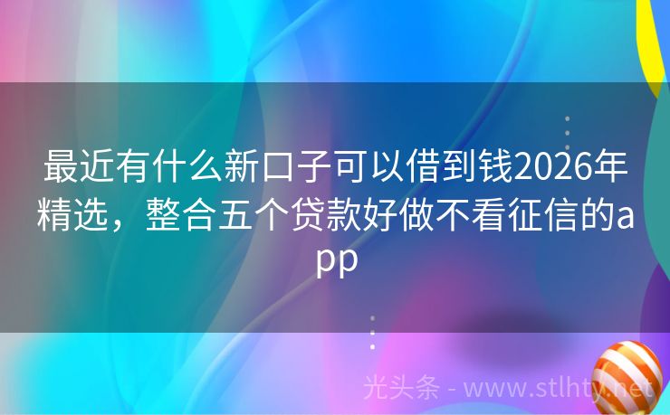 最近有什么新口子可以借到钱2026年精选，整合五个贷款好做不看征信的app