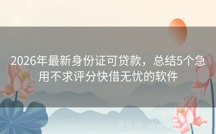 2026年最新身份证可贷款，总结5个急用不求评分快借无忧的软件