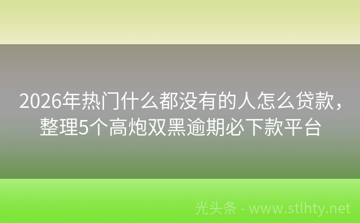 2026年热门什么都没有的人怎么贷款，整理5个高炮双黑逾期必下款平台