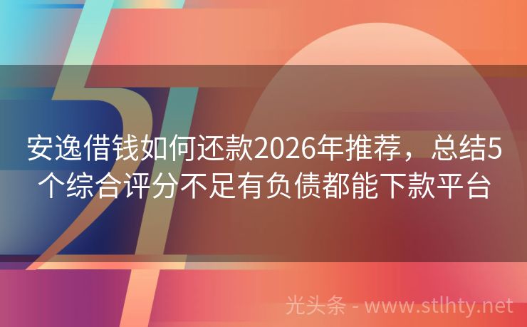 安逸借钱如何还款2026年推荐，总结5个综合评分不足有负债都能下款平台