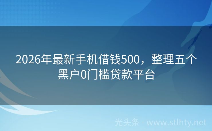 2026年最新手机借钱500，整理五个黑户0门槛贷款平台