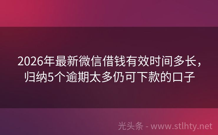 2026年最新微信借钱有效时间多长，归纳5个逾期太多仍可下款的口子