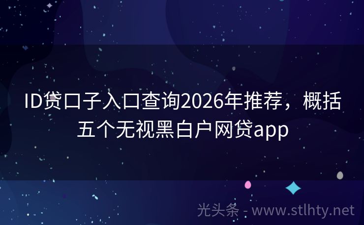 ID贷口子入口查询2026年推荐，概括五个无视黑白户网贷app