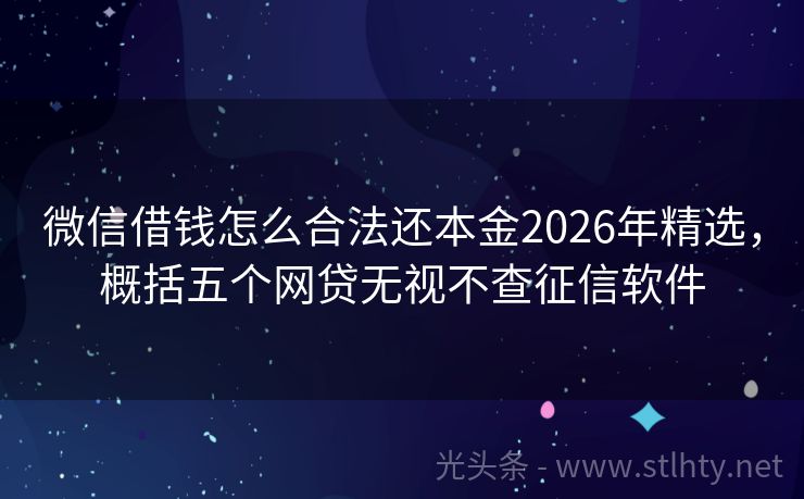 微信借钱怎么合法还本金2026年精选，概括五个网贷无视不查征信软件