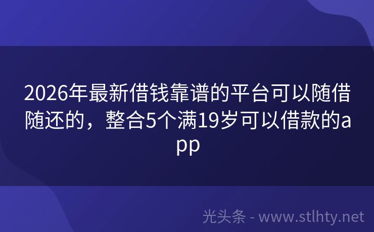2026年最新借钱靠谱的平台可以随借随还的，整合5个满19岁可以借款的app
