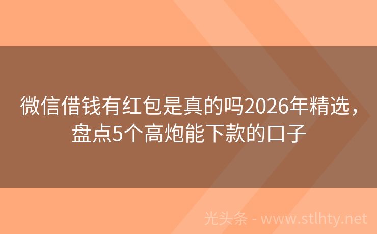 微信借钱有红包是真的吗2026年精选，盘点5个高炮能下款的口子