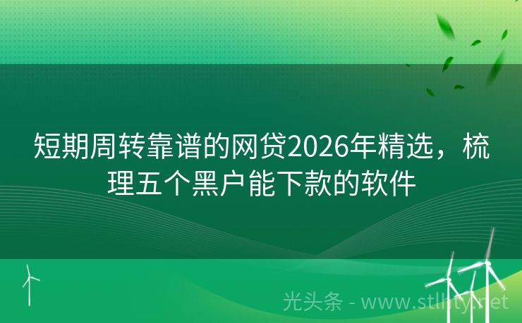 短期周转靠谱的网贷2026年精选，梳理五个黑户能下款的软件