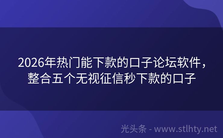 2026年热门能下款的口子论坛软件，整合五个无视征信秒下款的口子