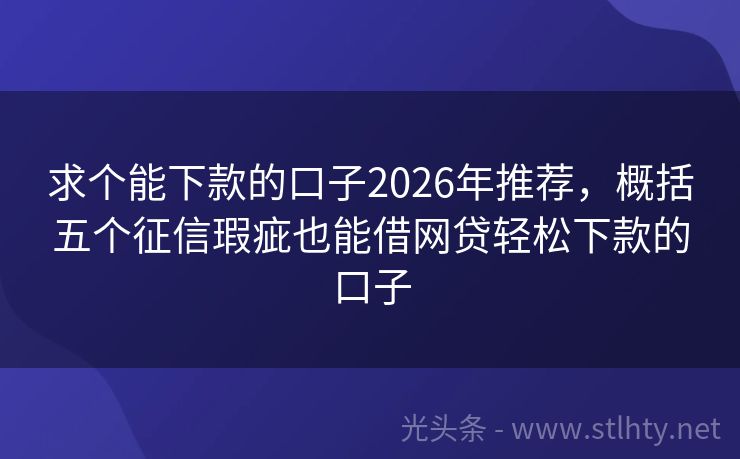 求个能下款的口子2026年推荐，概括五个征信瑕疵也能借网贷轻松下款的口子