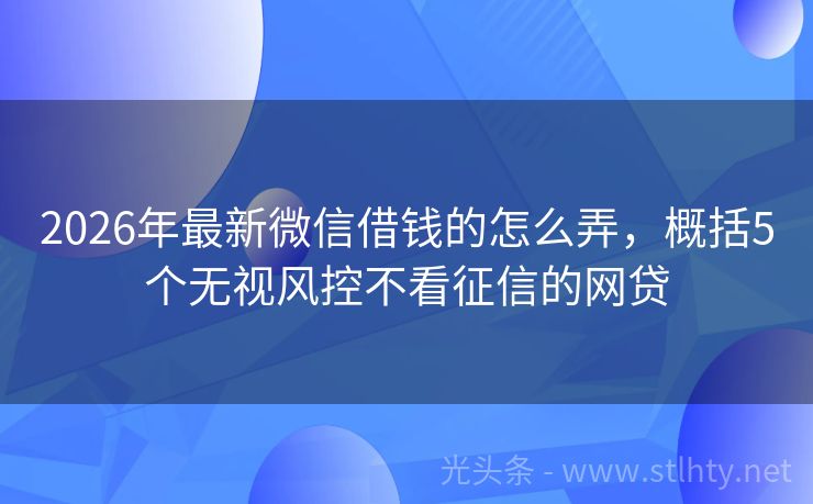 2026年最新微信借钱的怎么弄，概括5个无视风控不看征信的网贷