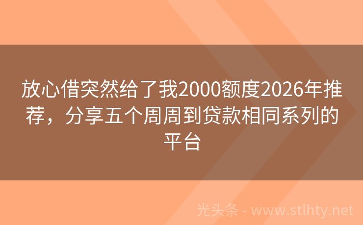 放心借突然给了我2000额度2026年推荐，分享五个周周到贷款相同系列的平台