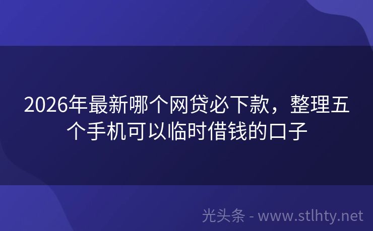 2026年最新哪个网贷必下款，整理五个手机可以临时借钱的口子