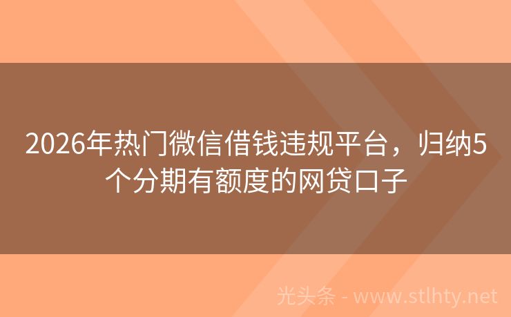 2026年热门微信借钱违规平台，归纳5个分期有额度的网贷口子