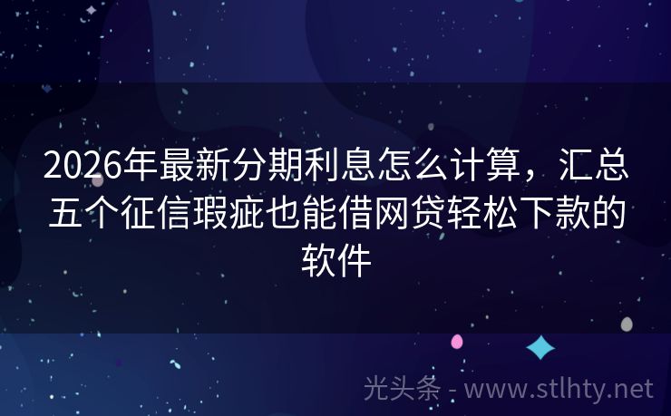 2026年最新分期利息怎么计算，汇总五个征信瑕疵也能借网贷轻松下款的软件