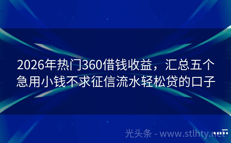 2026年热门360借钱收益，汇总五个急用小钱不求征信流水轻松贷的口子