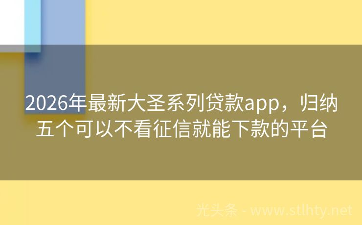 2026年最新大圣系列贷款app，归纳五个可以不看征信就能下款的平台
