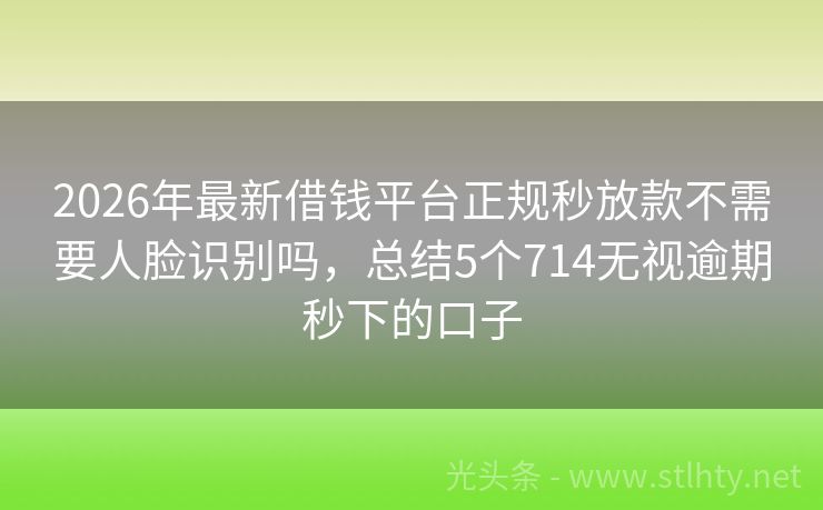 2026年最新借钱平台正规秒放款不需要人脸识别吗，总结5个714无视逾期秒下的口子