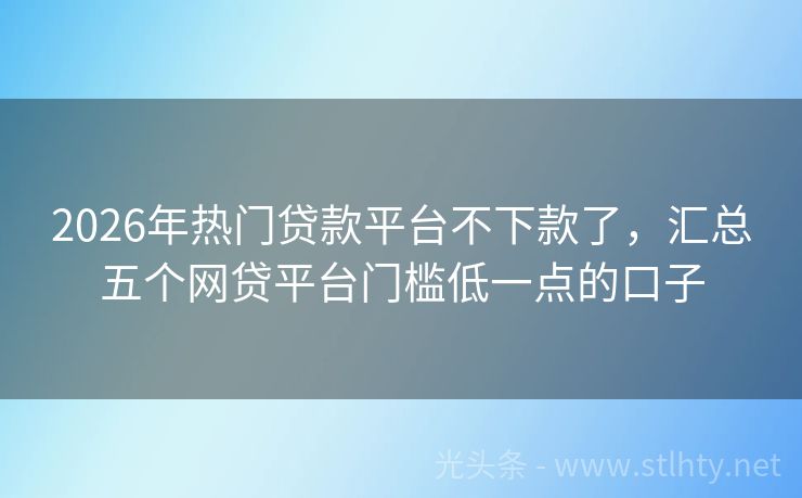 2026年热门贷款平台不下款了，汇总五个网贷平台门槛低一点的口子