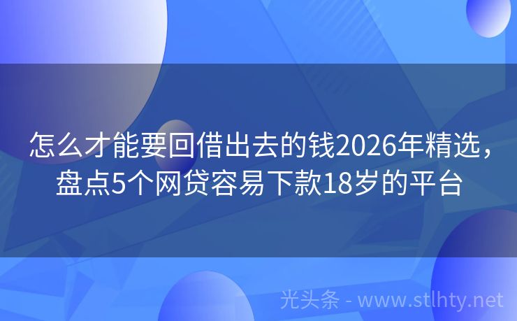 怎么才能要回借出去的钱2026年精选，盘点5个网贷容易下款18岁的平台