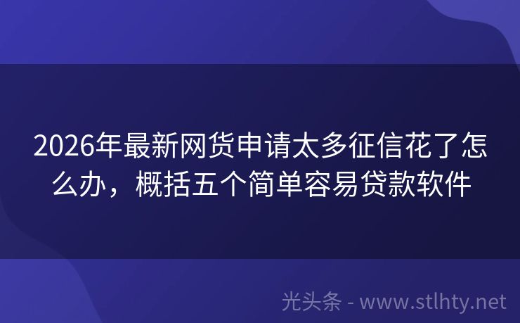 2026年最新网货申请太多征信花了怎么办，概括五个简单容易贷款软件