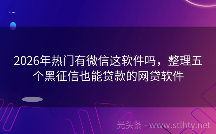 2026年热门有微信这软件吗，整理五个黑征信也能贷款的网贷软件