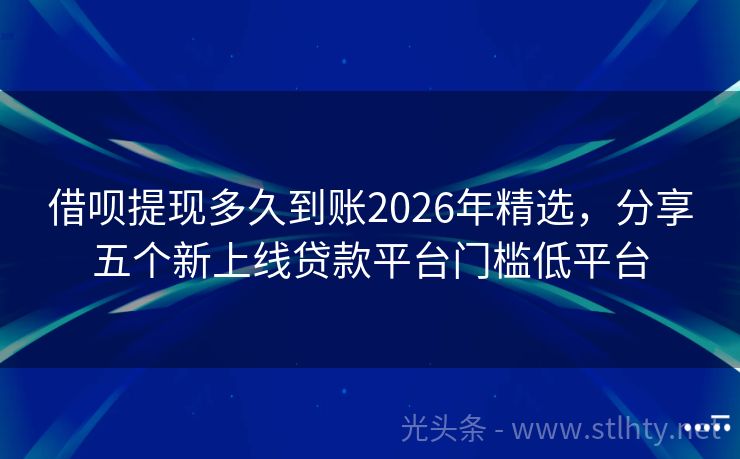借呗提现多久到账2026年精选，分享五个新上线贷款平台门槛低平台