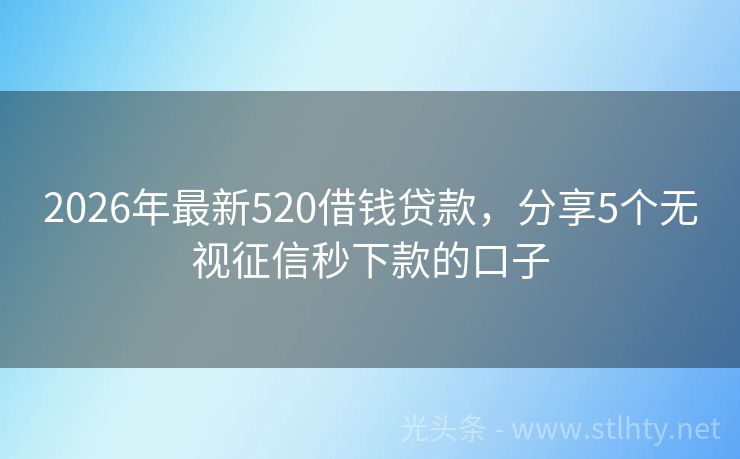 2026年最新520借钱贷款，分享5个无视征信秒下款的口子