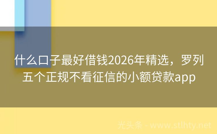 什么口子最好借钱2026年精选，罗列五个正规不看征信的小额贷款app