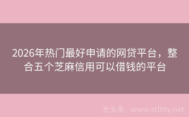 2026年热门最好申请的网贷平台，整合五个芝麻信用可以借钱的平台