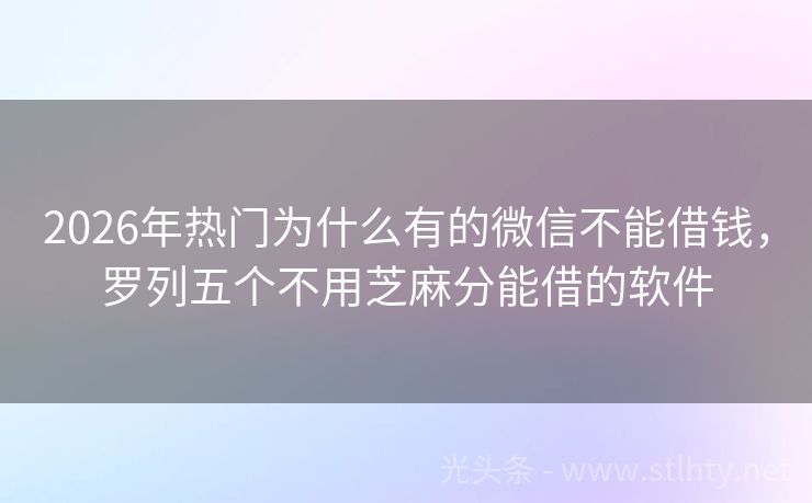 2026年热门为什么有的微信不能借钱，罗列五个不用芝麻分能借的软件