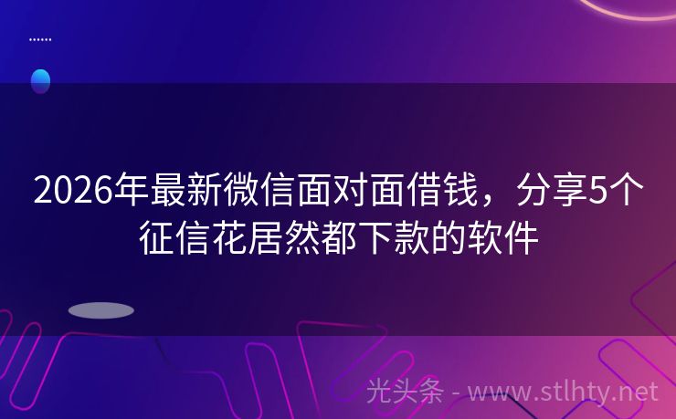 2026年最新微信面对面借钱，分享5个征信花居然都下款的软件