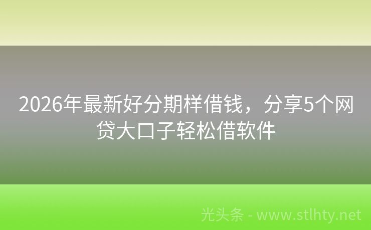 2026年最新好分期样借钱，分享5个网贷大口子轻松借软件
