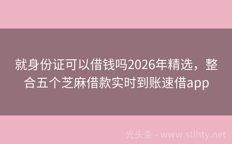 就身份证可以借钱吗2026年精选，整合五个芝麻借款实时到账速借app