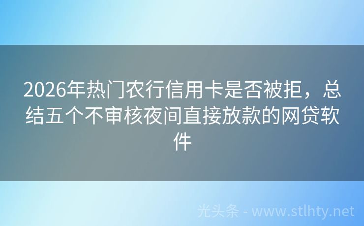 2026年热门农行信用卡是否被拒，总结五个不审核夜间直接放款的网贷软件