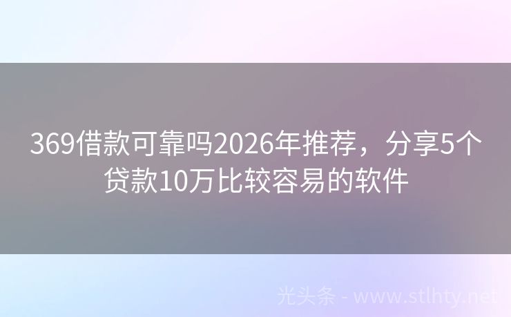 369借款可靠吗2026年推荐，分享5个贷款10万比较容易的软件