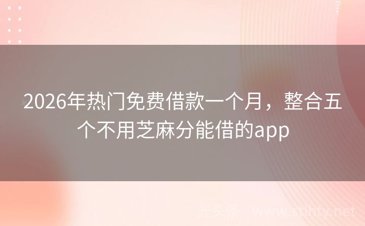 2026年热门免费借款一个月，整合五个不用芝麻分能借的app