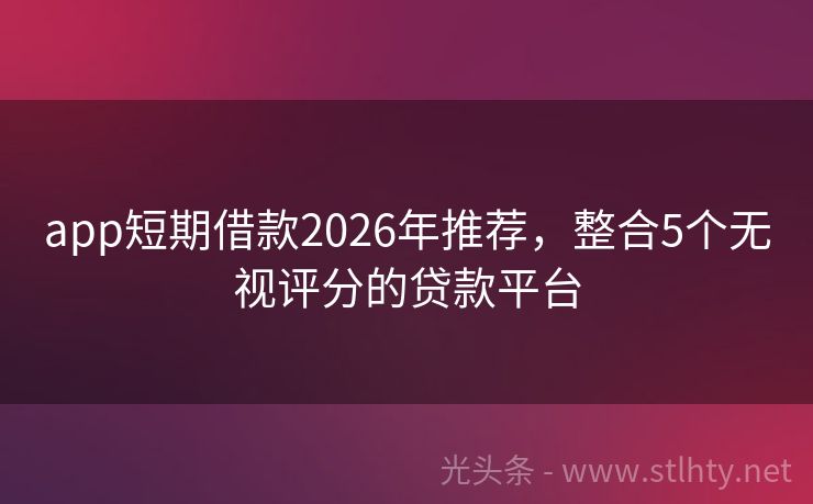 app短期借款2026年推荐，整合5个无视评分的贷款平台