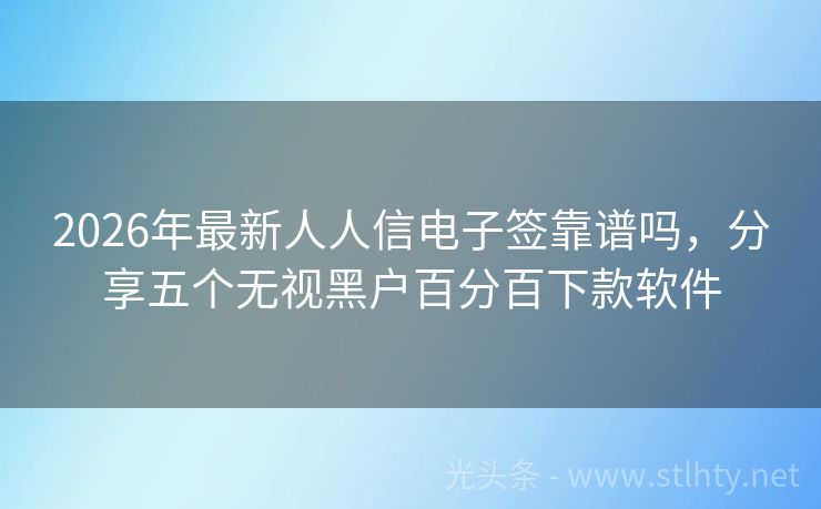 2026年最新人人信电子签靠谱吗，分享五个无视黑户百分百下款软件