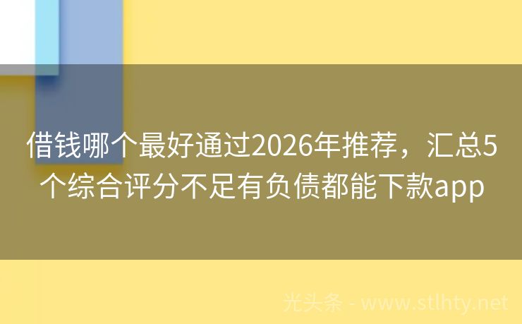 借钱哪个最好通过2026年推荐，汇总5个综合评分不足有负债都能下款app
