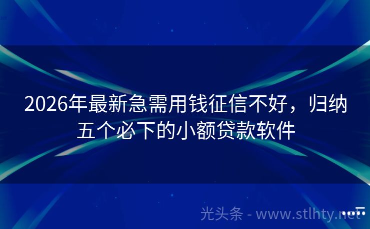 2026年最新急需用钱征信不好，归纳五个必下的小额贷款软件