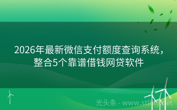 2026年最新微信支付额度查询系统，整合5个靠谱借钱网贷软件