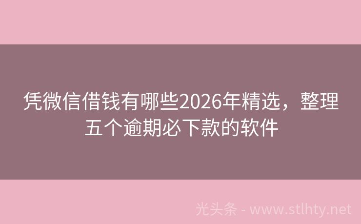 凭微信借钱有哪些2026年精选，整理五个逾期必下款的软件