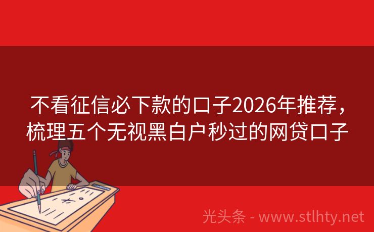 不看征信必下款的口子2026年推荐，梳理五个无视黑白户秒过的网贷口子