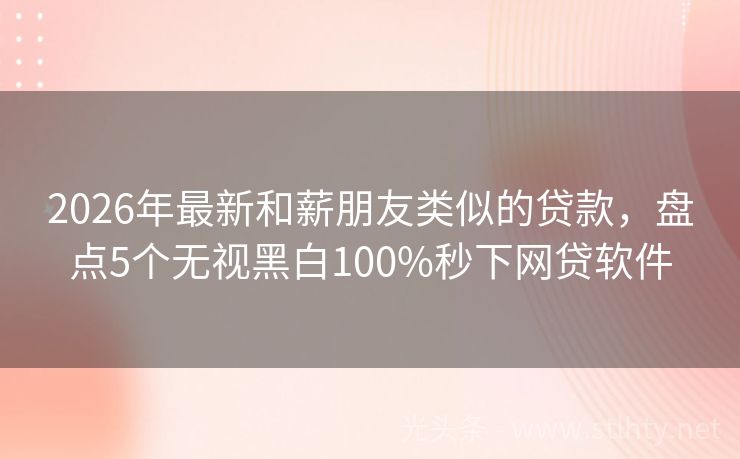 2026年最新和薪朋友类似的贷款，盘点5个无视黑白100%秒下网贷软件