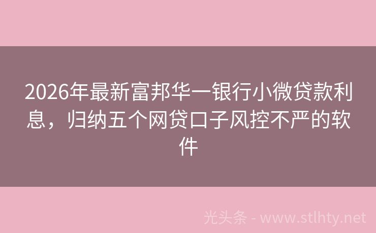 2026年最新富邦华一银行小微贷款利息，归纳五个网贷口子风控不严的软件
