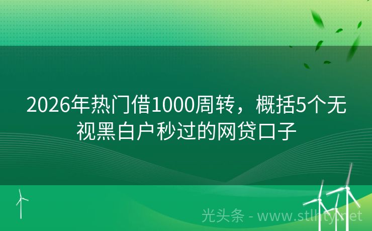 2026年热门借1000周转，概括5个无视黑白户秒过的网贷口子