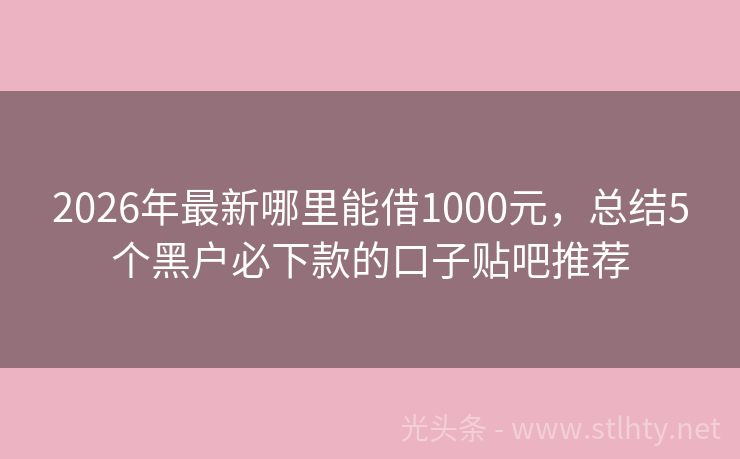 2026年最新哪里能借1000元，总结5个黑户必下款的口子贴吧推荐