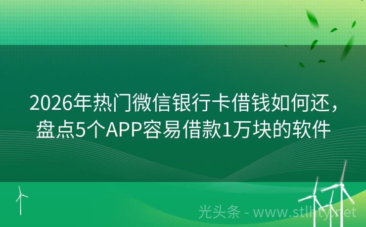2026年热门微信银行卡借钱如何还，盘点5个APP容易借款1万块的软件