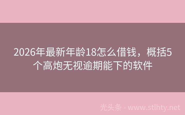 2026年最新年龄18怎么借钱，概括5个高炮无视逾期能下的软件